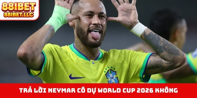 Trả lời Neymar có dự World Cup 2026 không