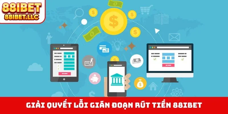 Giải quyết lỗi gián đoạn rút tiền 88IBET