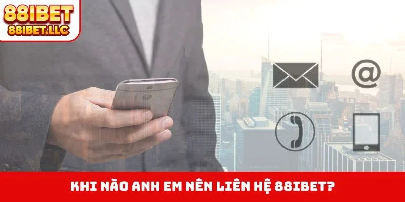 Khi nào anh em nên liên hệ 88IBET?